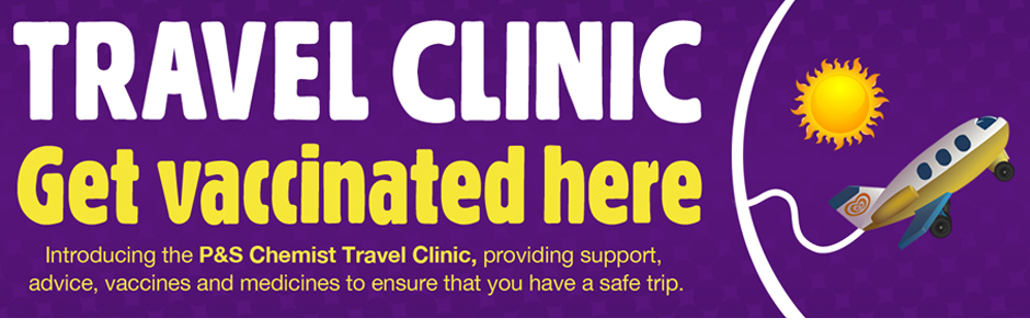 Introducing the P&S Chemist Travel CLinic, providing support advice, vaccines and medicines to ensure that you have a safe trip.